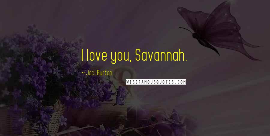 Jaci Burton Quotes: I love you, Savannah.