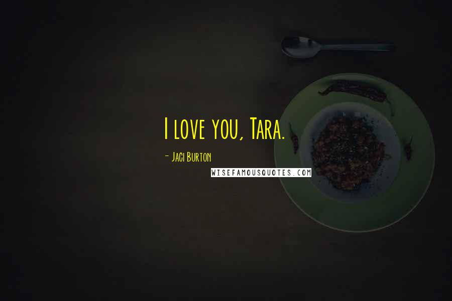 Jaci Burton Quotes: I love you, Tara.