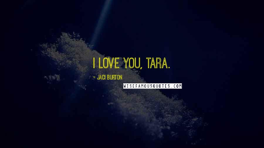 Jaci Burton Quotes: I love you, Tara.