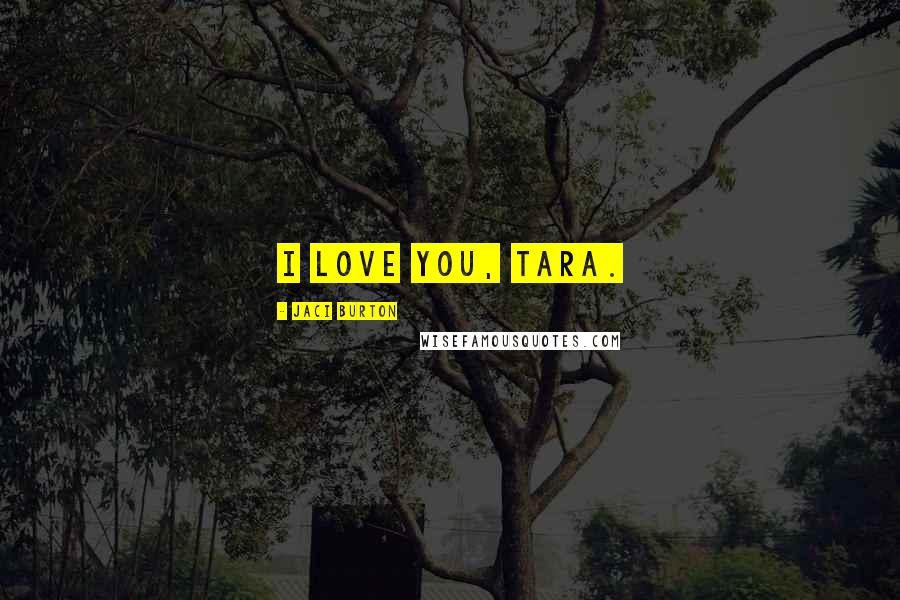 Jaci Burton Quotes: I love you, Tara.