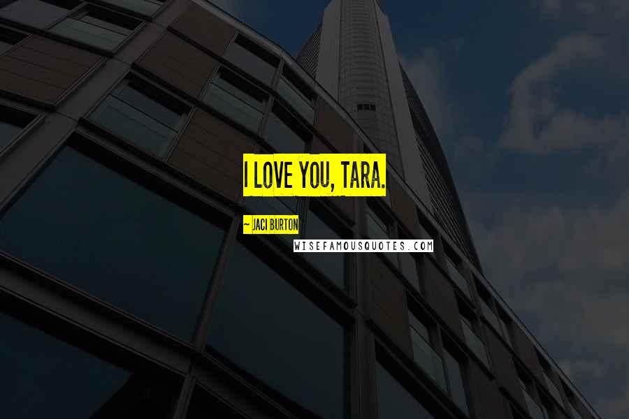 Jaci Burton Quotes: I love you, Tara.