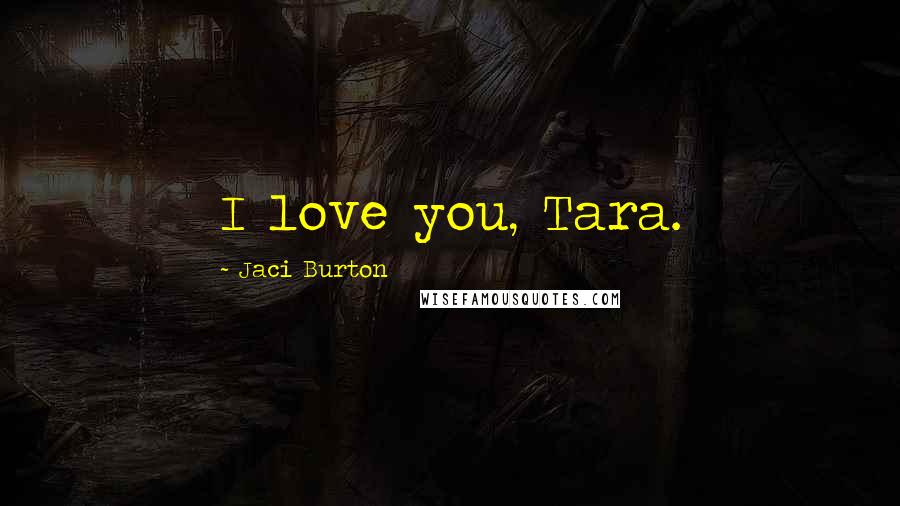 Jaci Burton Quotes: I love you, Tara.