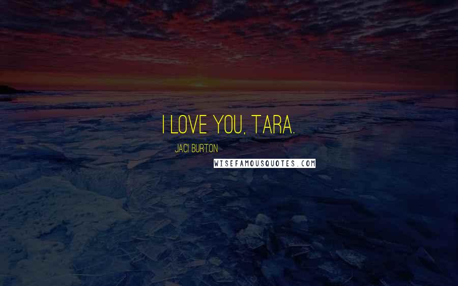 Jaci Burton Quotes: I love you, Tara.