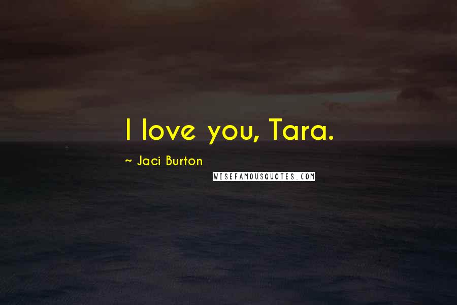 Jaci Burton Quotes: I love you, Tara.