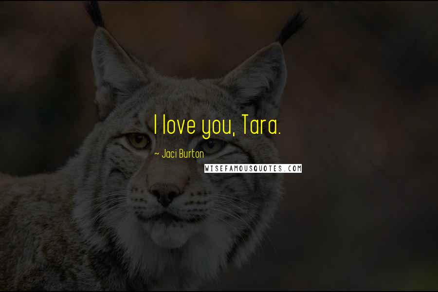 Jaci Burton Quotes: I love you, Tara.