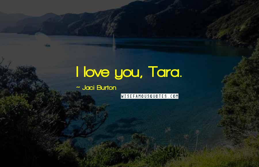 Jaci Burton Quotes: I love you, Tara.