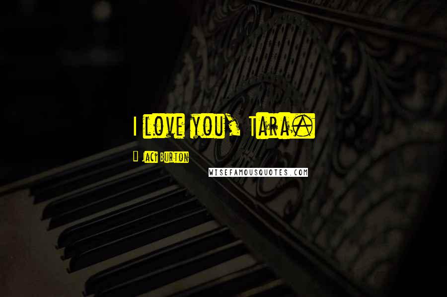 Jaci Burton Quotes: I love you, Tara.