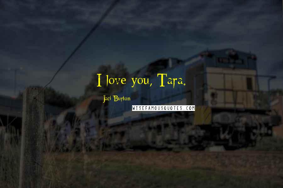 Jaci Burton Quotes: I love you, Tara.