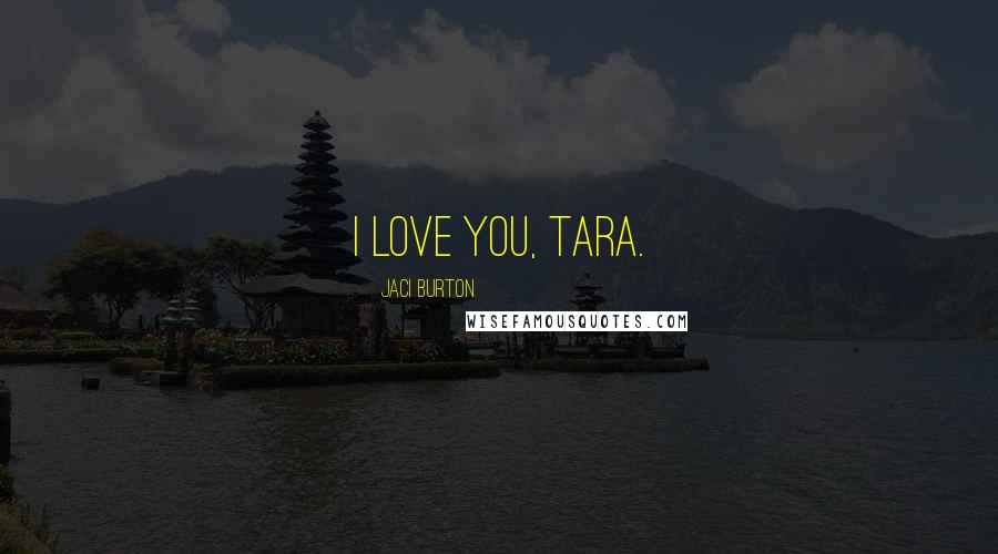 Jaci Burton Quotes: I love you, Tara.