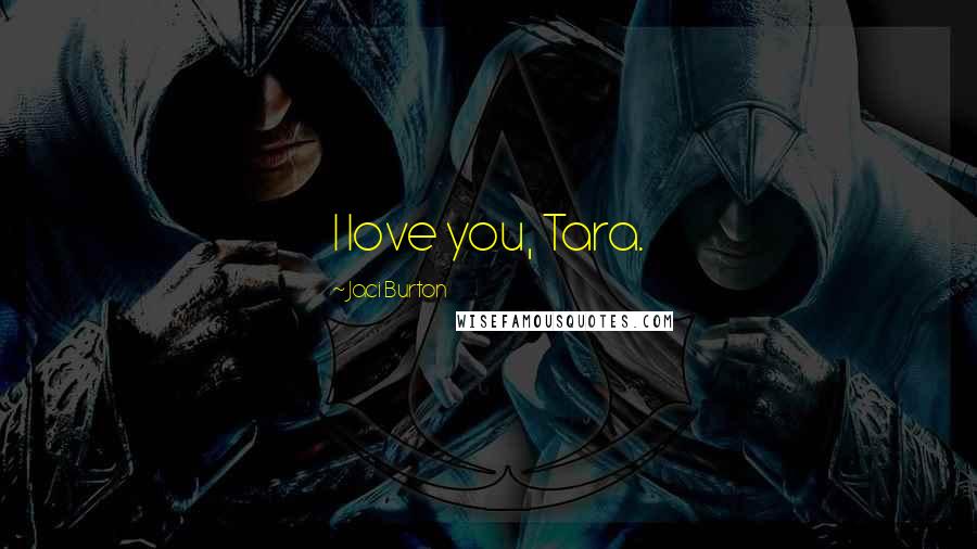 Jaci Burton Quotes: I love you, Tara.