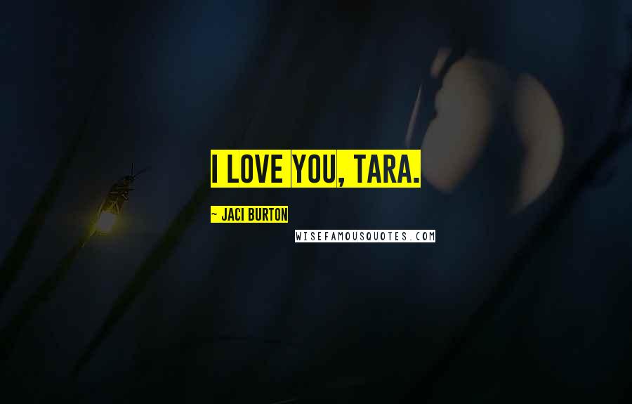 Jaci Burton Quotes: I love you, Tara.