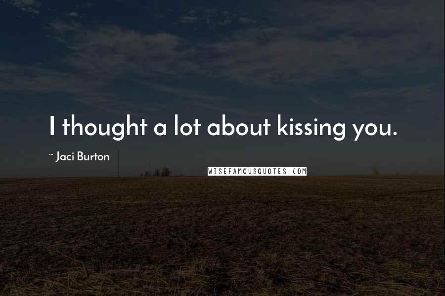 Jaci Burton Quotes: I thought a lot about kissing you.