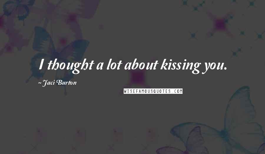 Jaci Burton Quotes: I thought a lot about kissing you.