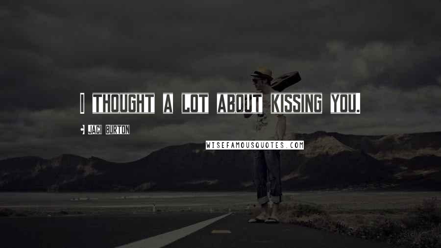 Jaci Burton Quotes: I thought a lot about kissing you.