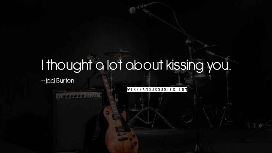 Jaci Burton Quotes: I thought a lot about kissing you.