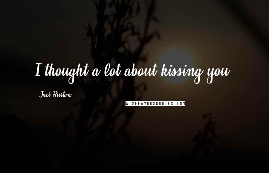Jaci Burton Quotes: I thought a lot about kissing you.