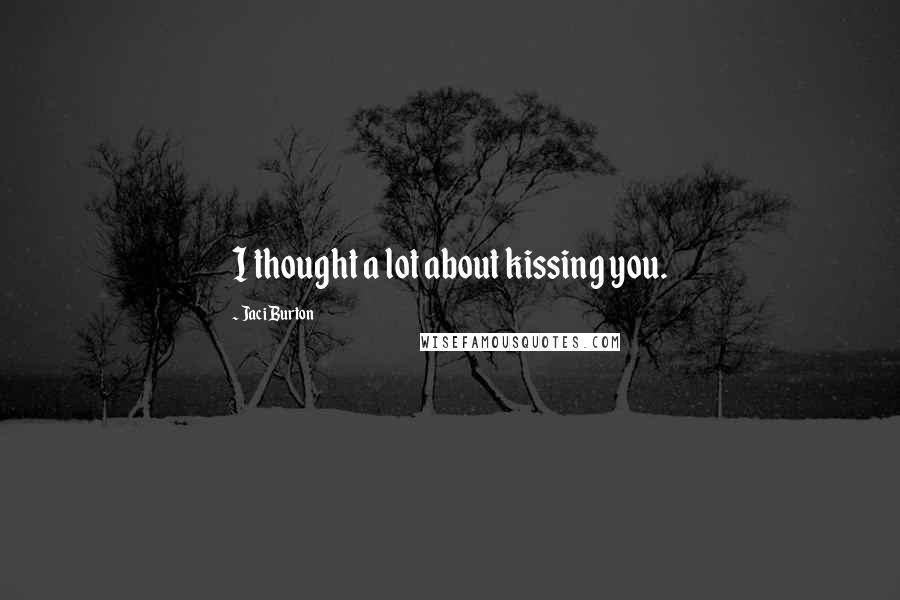 Jaci Burton Quotes: I thought a lot about kissing you.