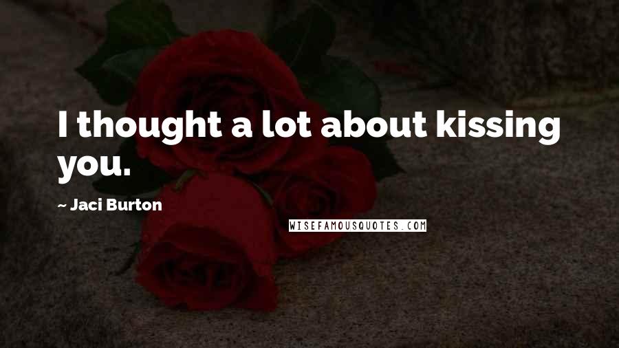 Jaci Burton Quotes: I thought a lot about kissing you.