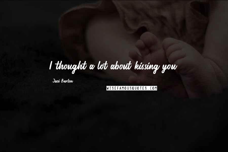 Jaci Burton Quotes: I thought a lot about kissing you.