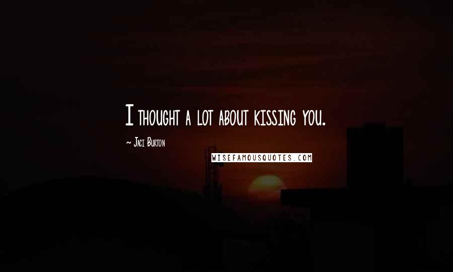 Jaci Burton Quotes: I thought a lot about kissing you.