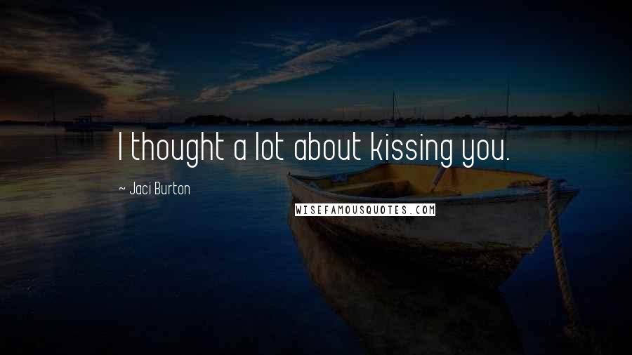 Jaci Burton Quotes: I thought a lot about kissing you.