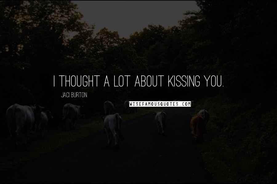 Jaci Burton Quotes: I thought a lot about kissing you.