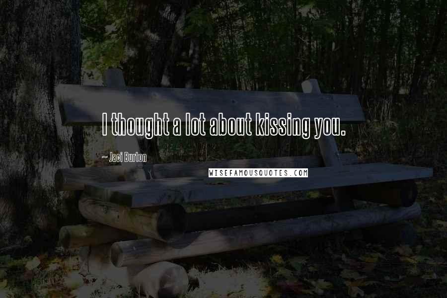 Jaci Burton Quotes: I thought a lot about kissing you.