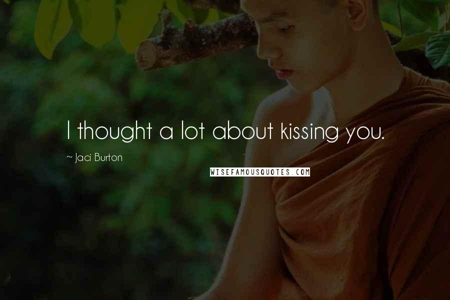 Jaci Burton Quotes: I thought a lot about kissing you.