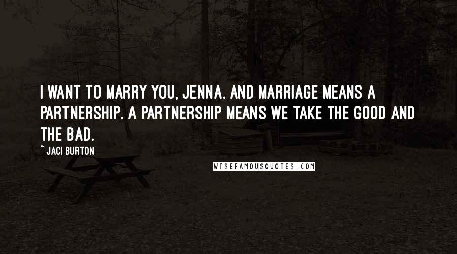 Jaci Burton Quotes: I want to marry you, Jenna. And marriage means a partnership. A partnership means we take the good and the bad.