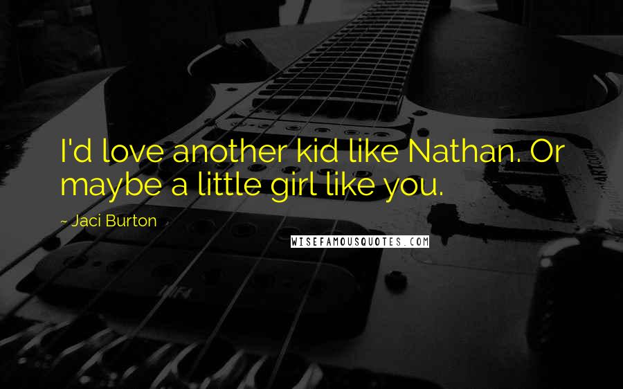 Jaci Burton Quotes: I'd love another kid like Nathan. Or maybe a little girl like you.