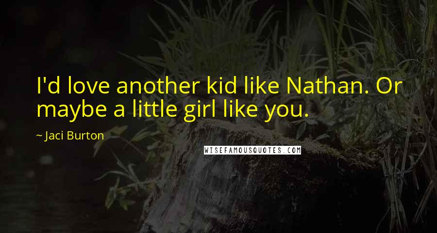 Jaci Burton Quotes: I'd love another kid like Nathan. Or maybe a little girl like you.