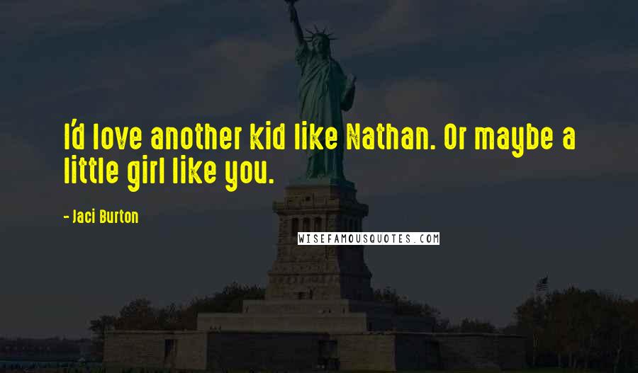 Jaci Burton Quotes: I'd love another kid like Nathan. Or maybe a little girl like you.