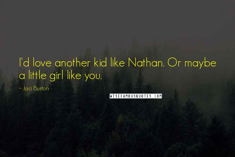 Jaci Burton Quotes: I'd love another kid like Nathan. Or maybe a little girl like you.