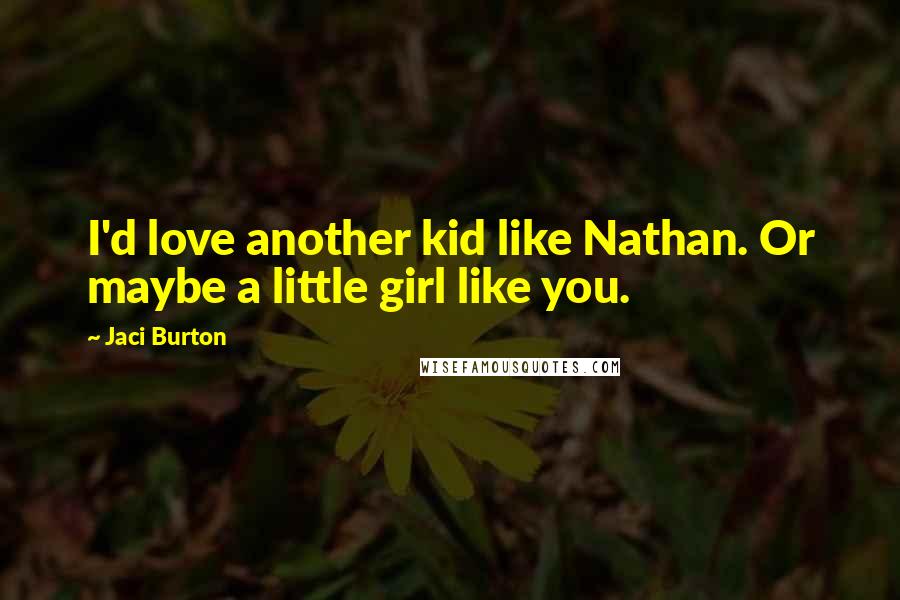 Jaci Burton Quotes: I'd love another kid like Nathan. Or maybe a little girl like you.