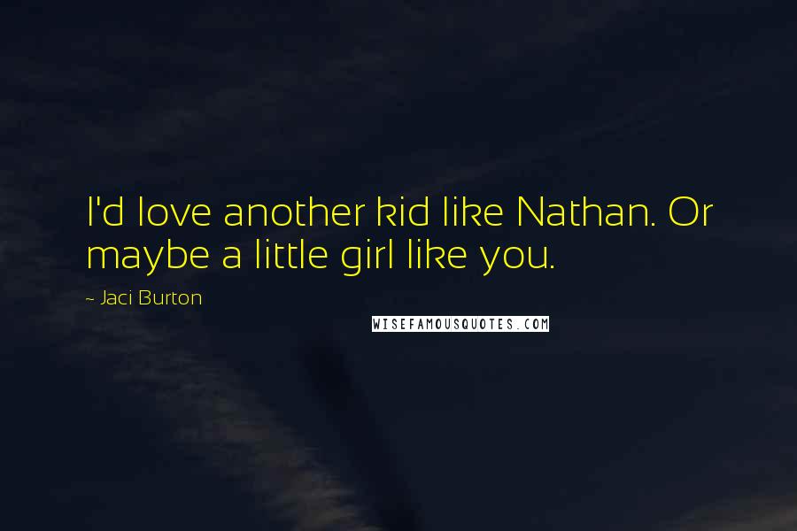 Jaci Burton Quotes: I'd love another kid like Nathan. Or maybe a little girl like you.