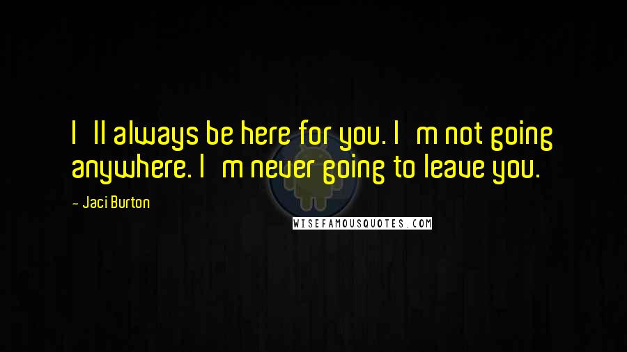 Jaci Burton Quotes: I'll always be here for you. I'm not going anywhere. I'm never going to leave you.