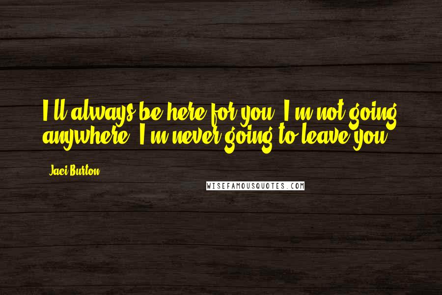 Jaci Burton Quotes: I'll always be here for you. I'm not going anywhere. I'm never going to leave you.