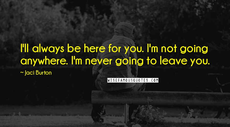 Jaci Burton Quotes: I'll always be here for you. I'm not going anywhere. I'm never going to leave you.