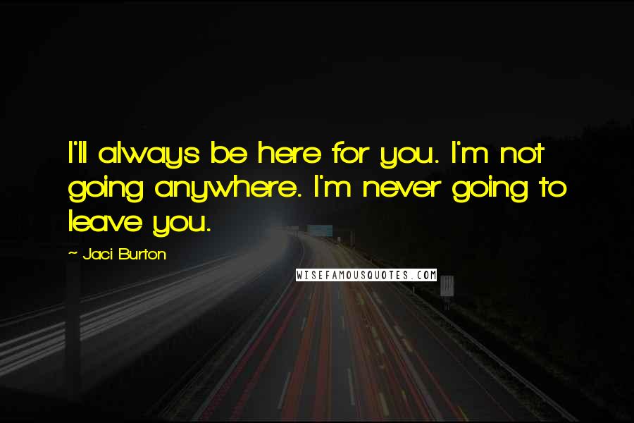 Jaci Burton Quotes: I'll always be here for you. I'm not going anywhere. I'm never going to leave you.