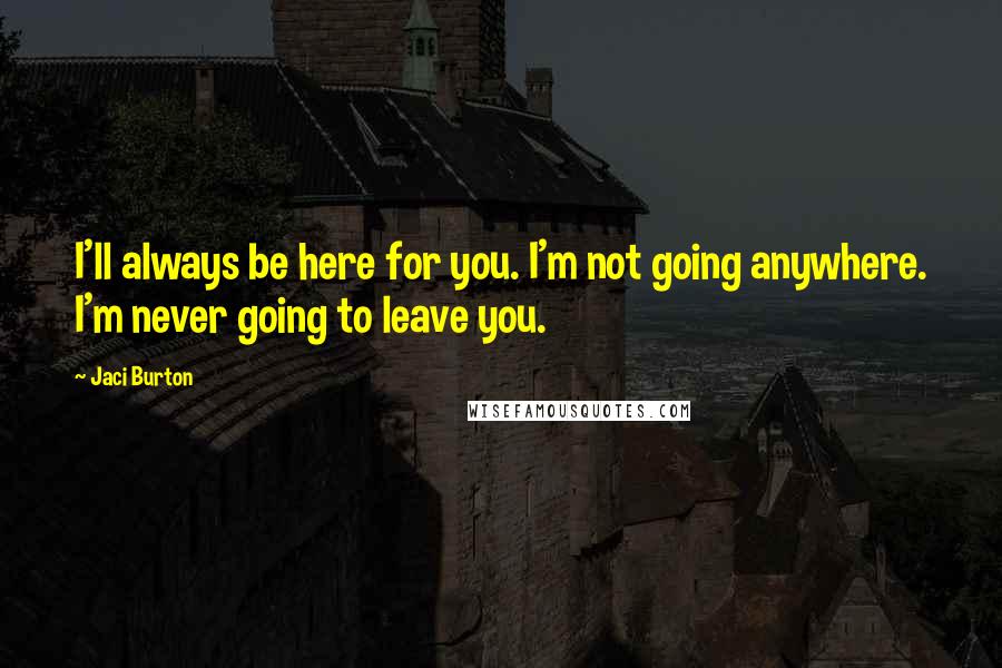 Jaci Burton Quotes: I'll always be here for you. I'm not going anywhere. I'm never going to leave you.