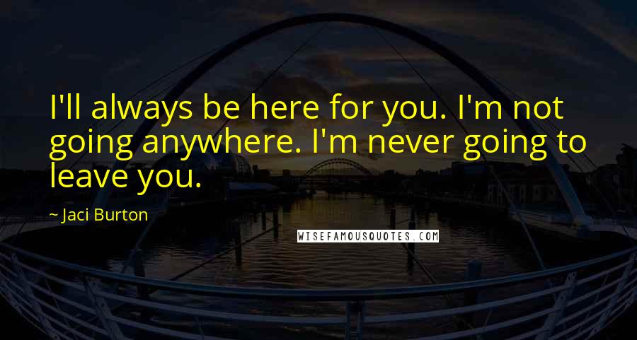 Jaci Burton Quotes: I'll always be here for you. I'm not going anywhere. I'm never going to leave you.