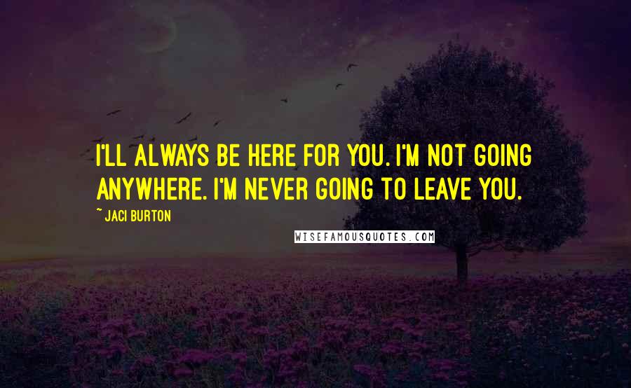 Jaci Burton Quotes: I'll always be here for you. I'm not going anywhere. I'm never going to leave you.