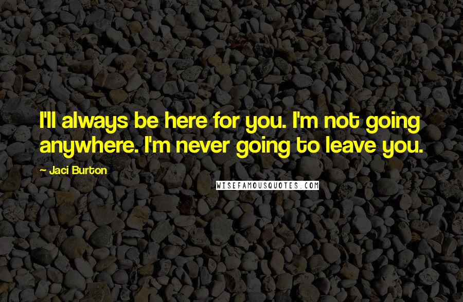 Jaci Burton Quotes: I'll always be here for you. I'm not going anywhere. I'm never going to leave you.