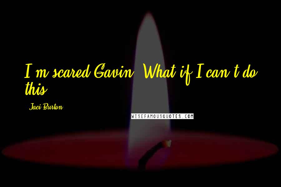 Jaci Burton Quotes: I'm scared Gavin. What if I can't do this?