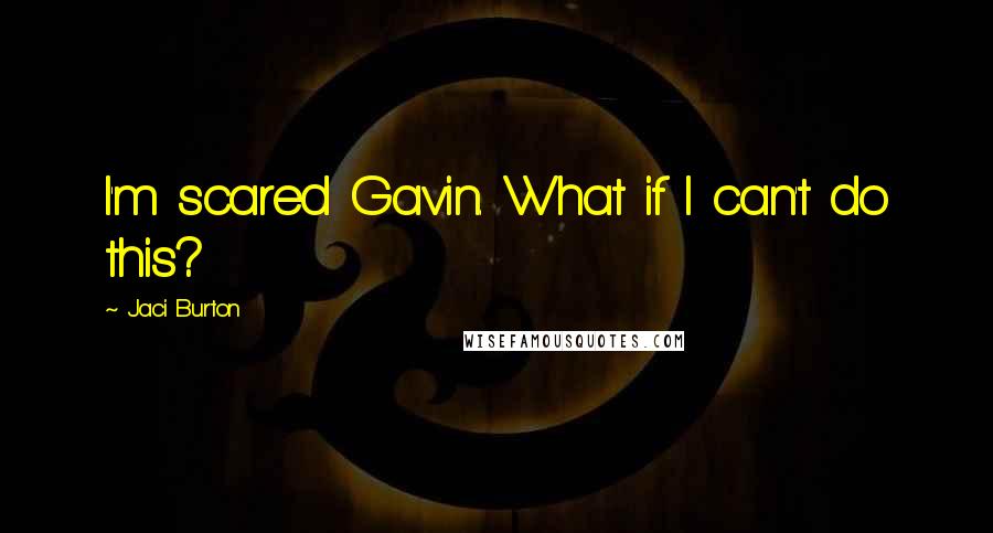 Jaci Burton Quotes: I'm scared Gavin. What if I can't do this?