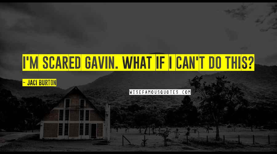 Jaci Burton Quotes: I'm scared Gavin. What if I can't do this?