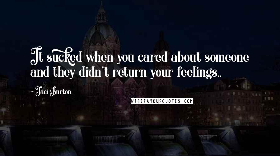 Jaci Burton Quotes: It sucked when you cared about someone and they didn't return your feelings..