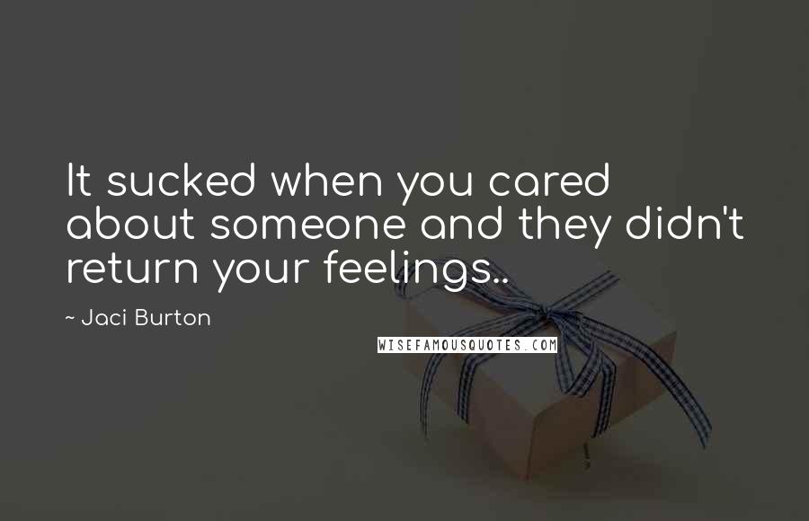 Jaci Burton Quotes: It sucked when you cared about someone and they didn't return your feelings..