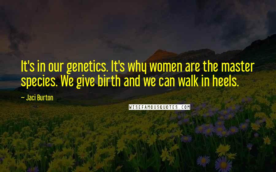 Jaci Burton Quotes: It's in our genetics. It's why women are the master species. We give birth and we can walk in heels.