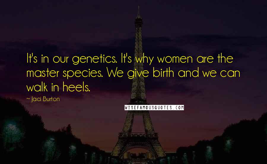 Jaci Burton Quotes: It's in our genetics. It's why women are the master species. We give birth and we can walk in heels.